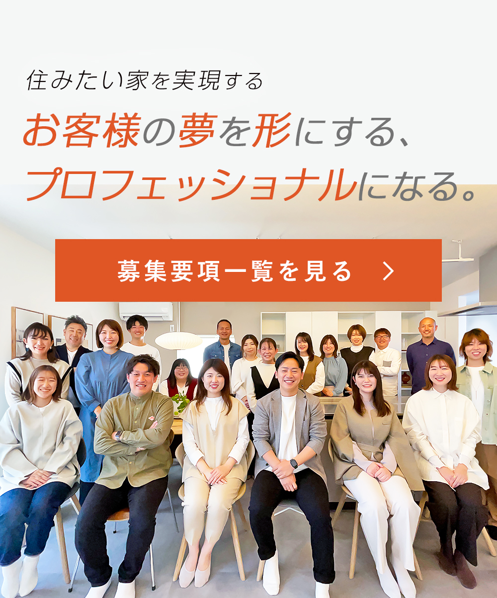 住みたい家を実現するお客様の夢を形にする、プロフェッショナルになる。募集要項一覧を見る。